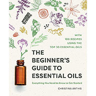 Beginner's Guide to Essential Oils by Christina Anthis