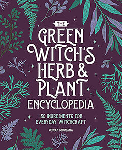Green Witch's Herb & Plant Encyclopedia by Rowan Morgana