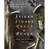 Sticks, Stones, Roots & Bones by Stephanie Rose Bird