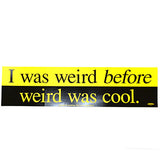 I Was Weird Before Weird Was Cool bumper sticker - 11" by 3"